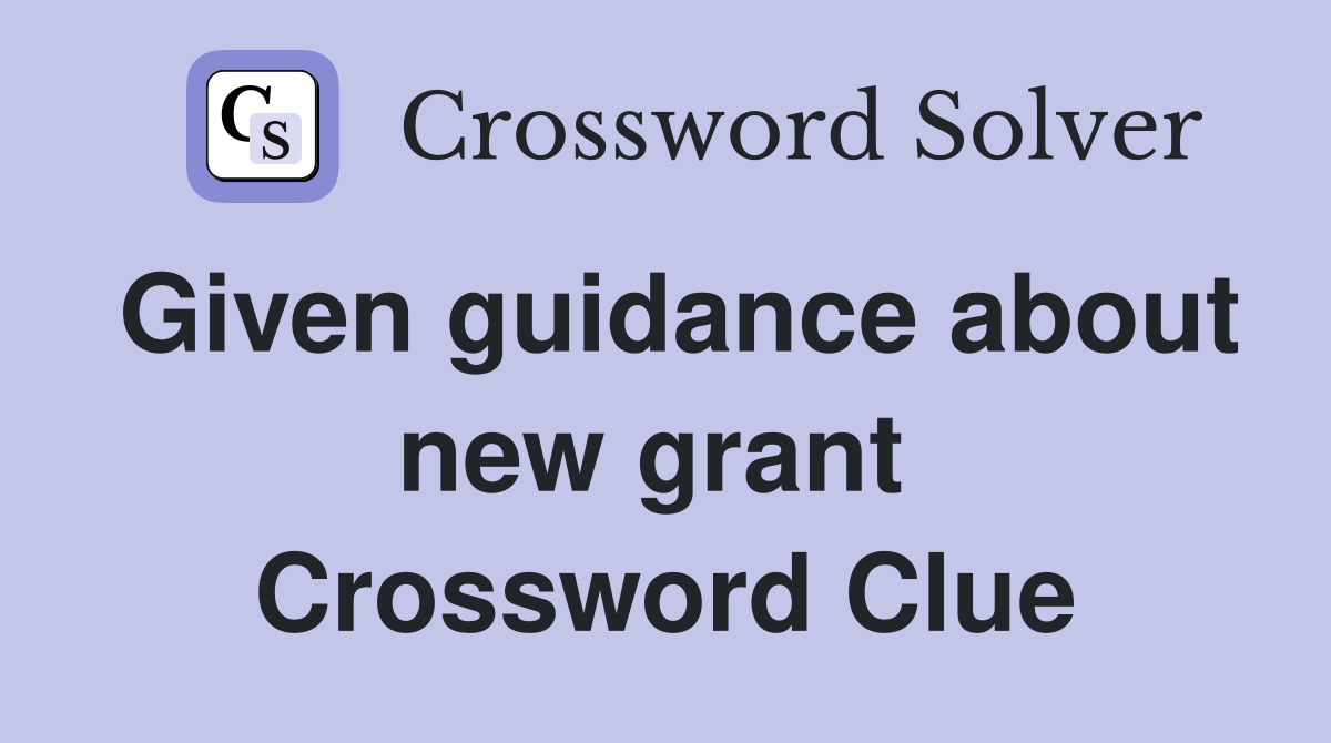 Given guidance about new grant  Crossword Clue