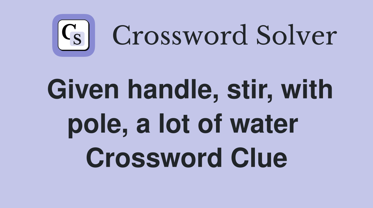 Given handle, stir, with pole, a lot of water  Crossword Clue
