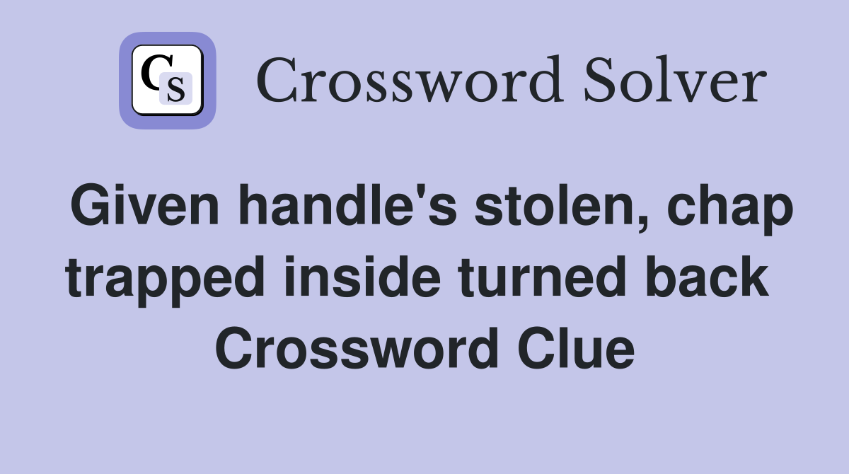 Given handle's stolen, chap trapped inside turned back  Crossword Clue