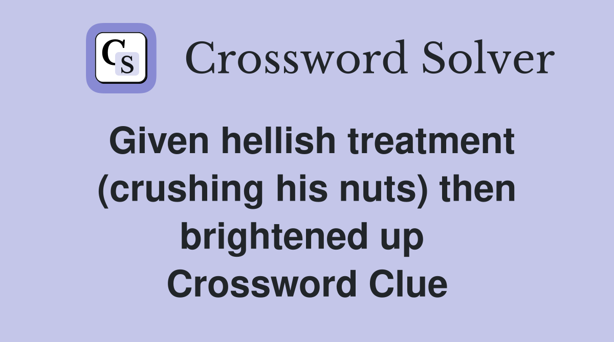 Given hellish treatment (crushing his nuts) then brightened up  Crossword Clue