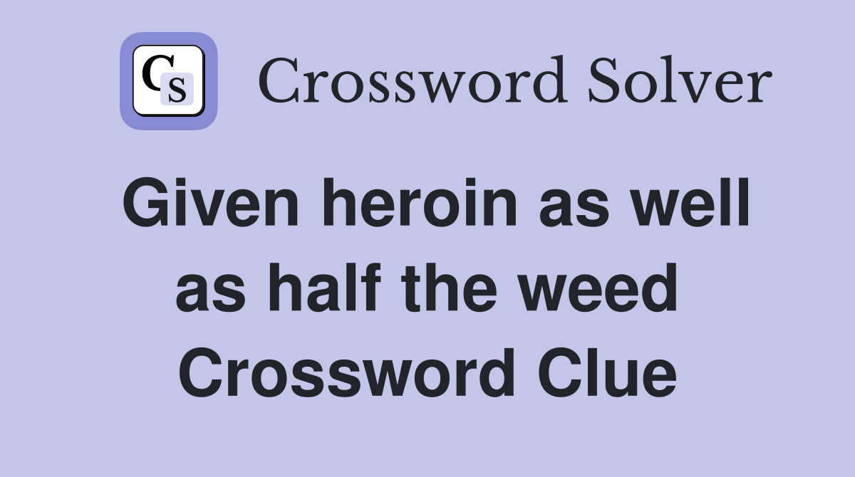 Given heroin as well as half the weed Crossword Clue