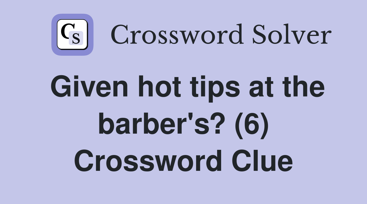 Given hot tips at the barber's? (6) Crossword Clue