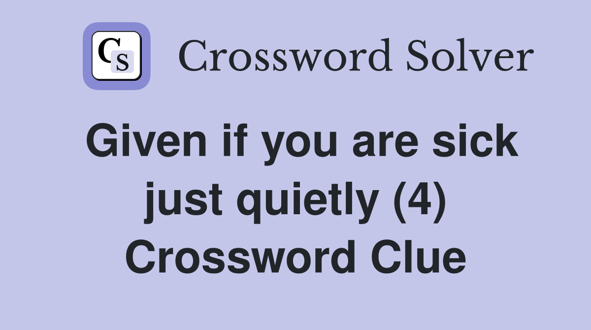 Given if you are sick just quietly (4) Crossword Clue