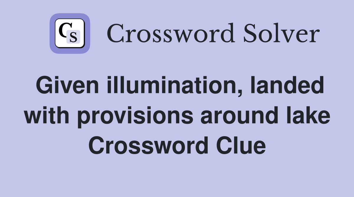 Given illumination, landed with provisions around lake Crossword Clue