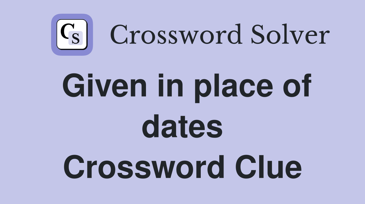 Given in place of dates Crossword Clue