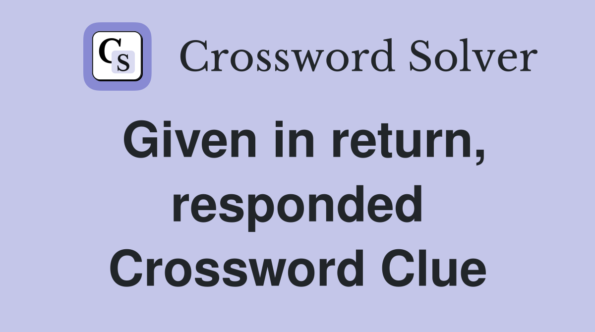 Given in return, responded Crossword Clue