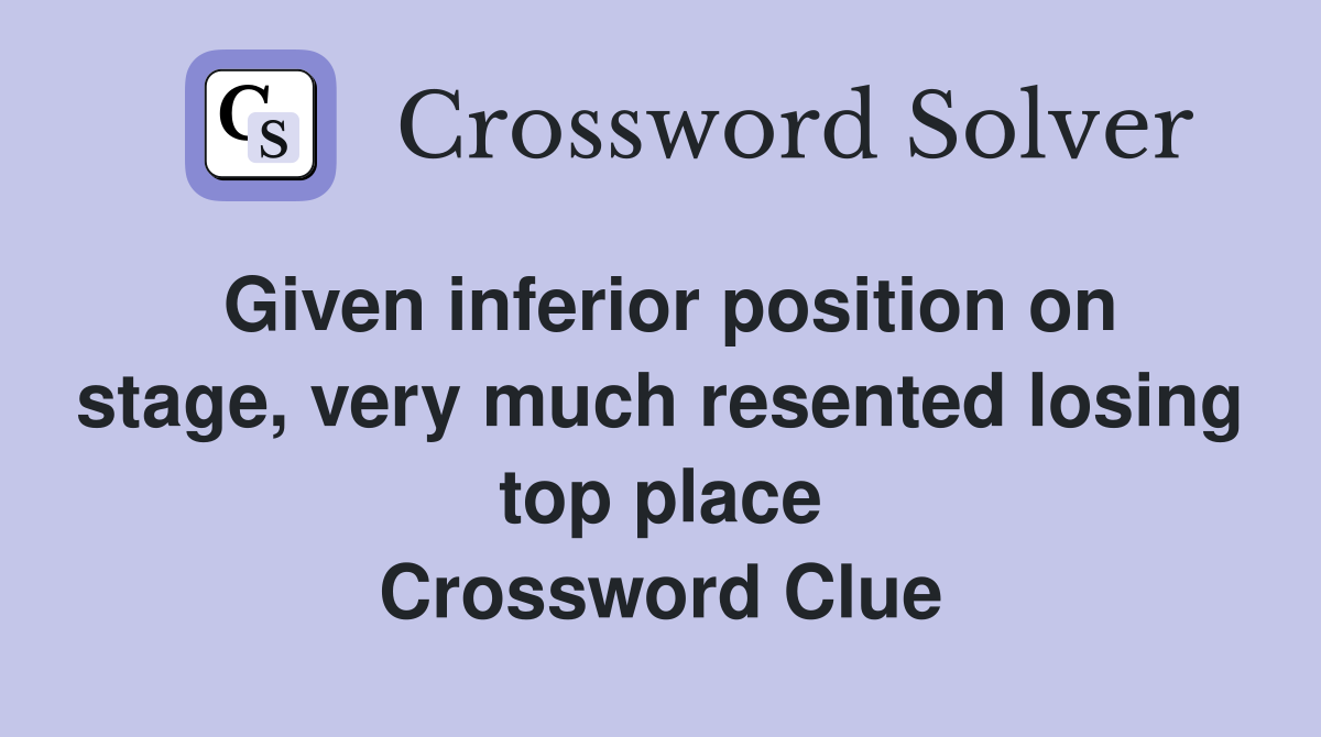 Given inferior position on stage, very much resented losing top place Crossword Clue