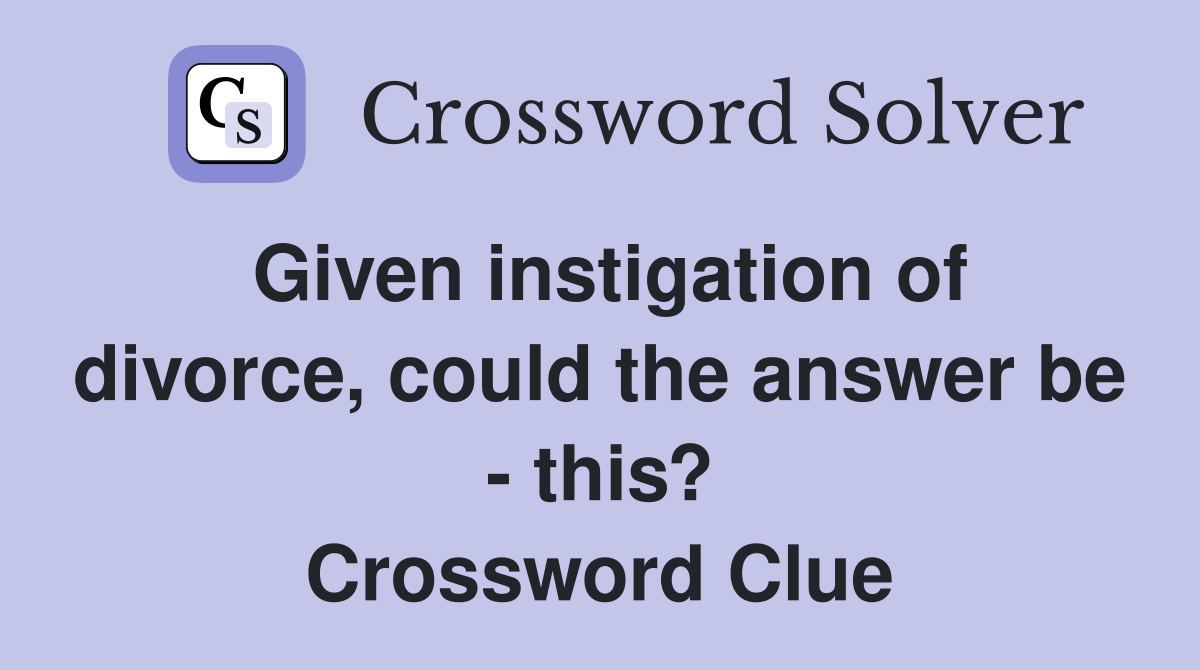 Given instigation of divorce, could the answer be - this? Crossword Clue