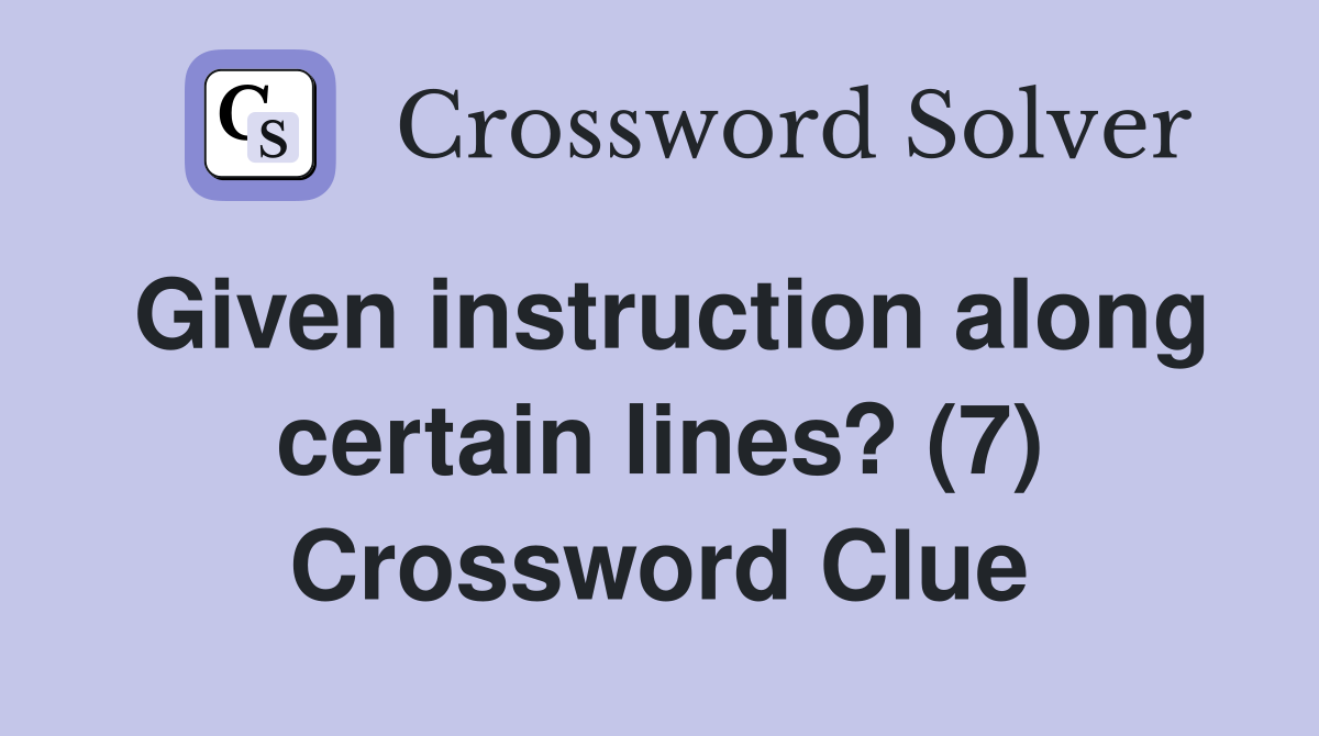Given instruction along certain lines? (7) Crossword Clue