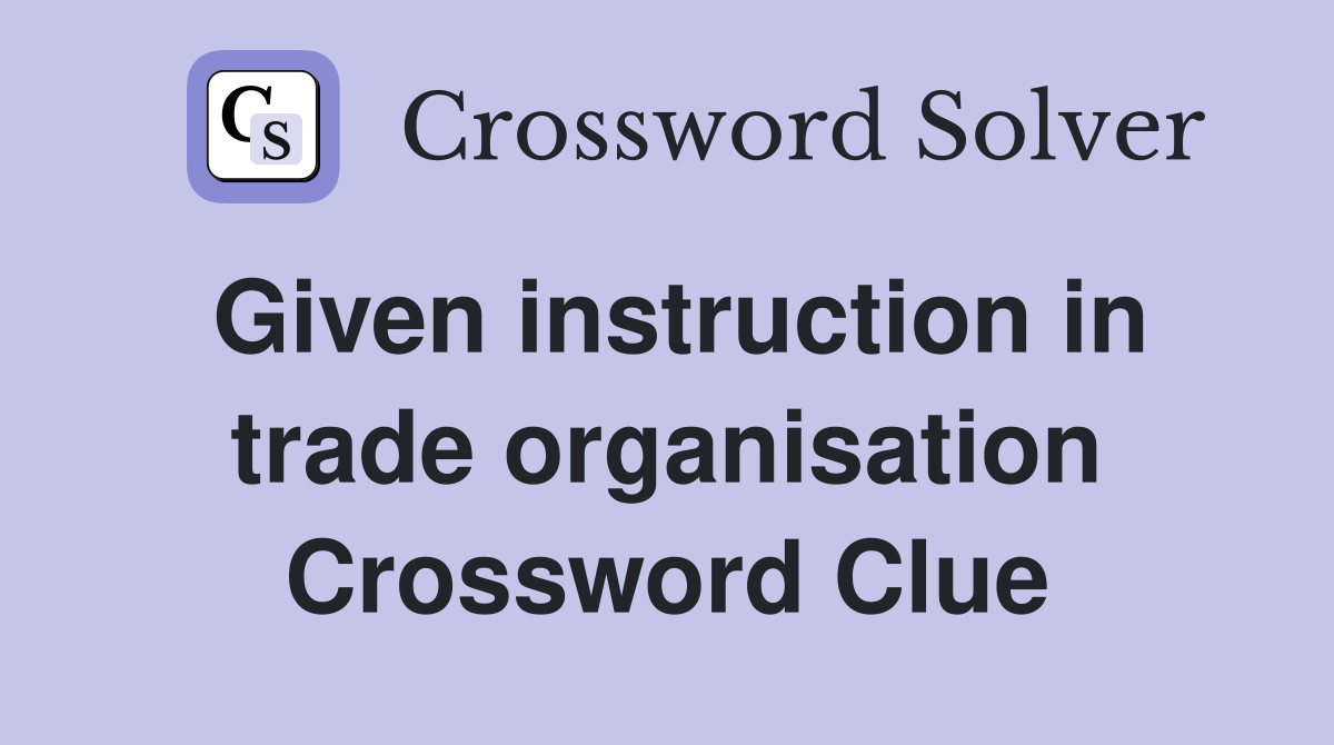 Given instruction in trade organisation Crossword Clue