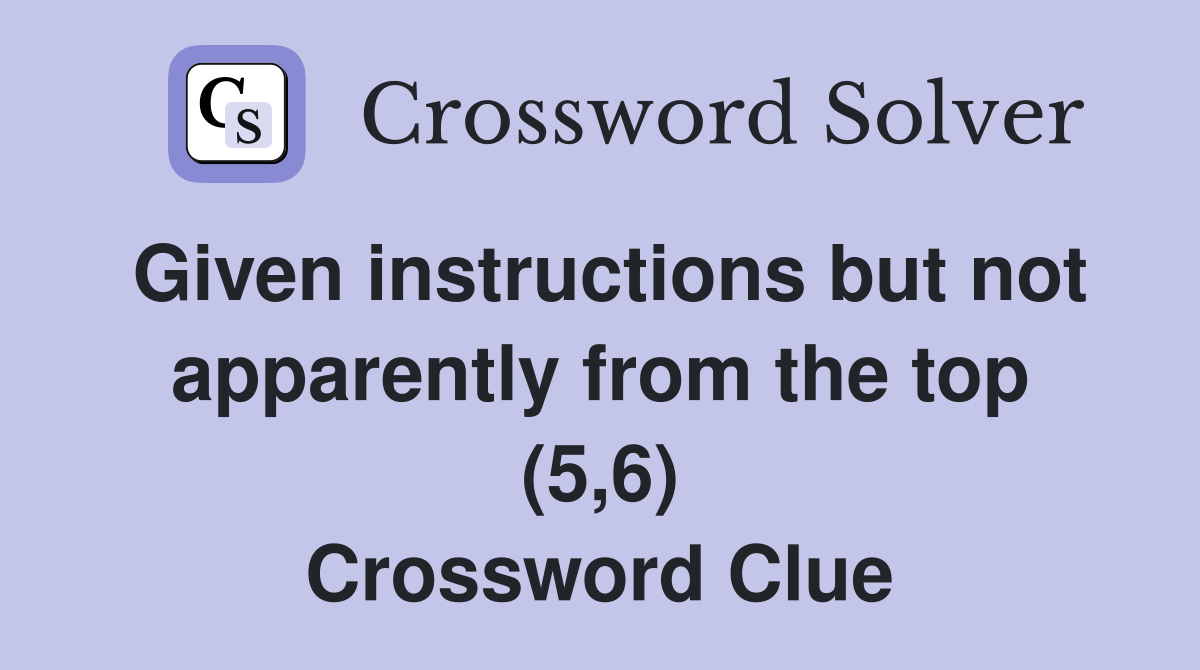 Given instructions but not apparently from the top (5,6) Crossword Clue