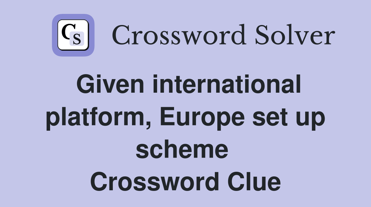 Given international platform, Europe set up scheme  Crossword Clue
