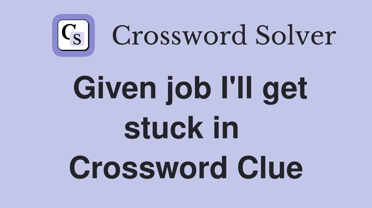 Given job I'll get stuck in  Crossword Clue
