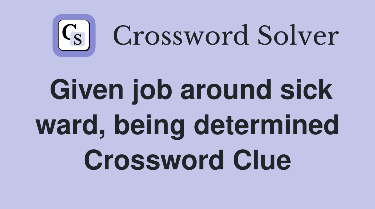 Given job around sick ward, being determined Crossword Clue