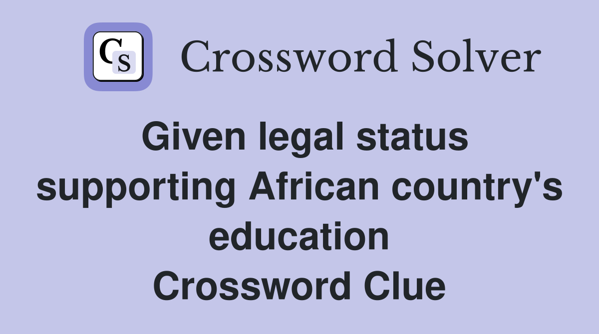Given legal status supporting African country's education Crossword Clue