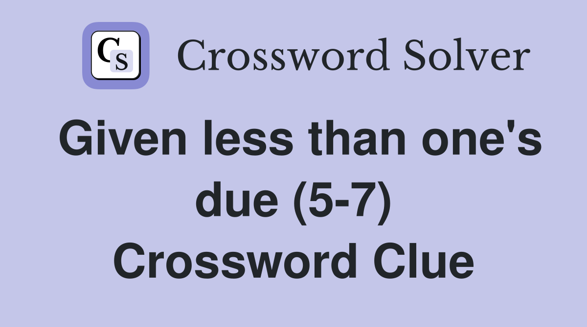 Given less than one's due (5-7) Crossword Clue