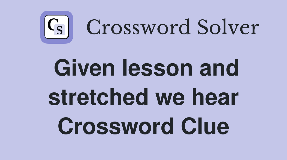 Given lesson and stretched we hear Crossword Clue