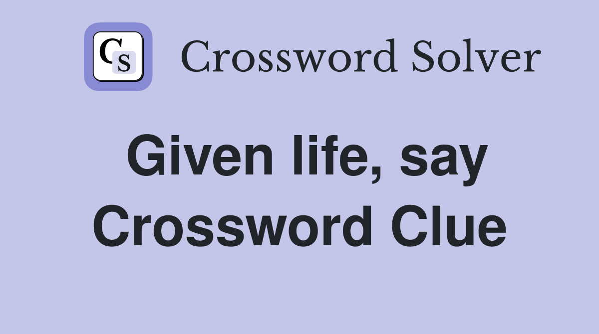 Given life, say Crossword Clue