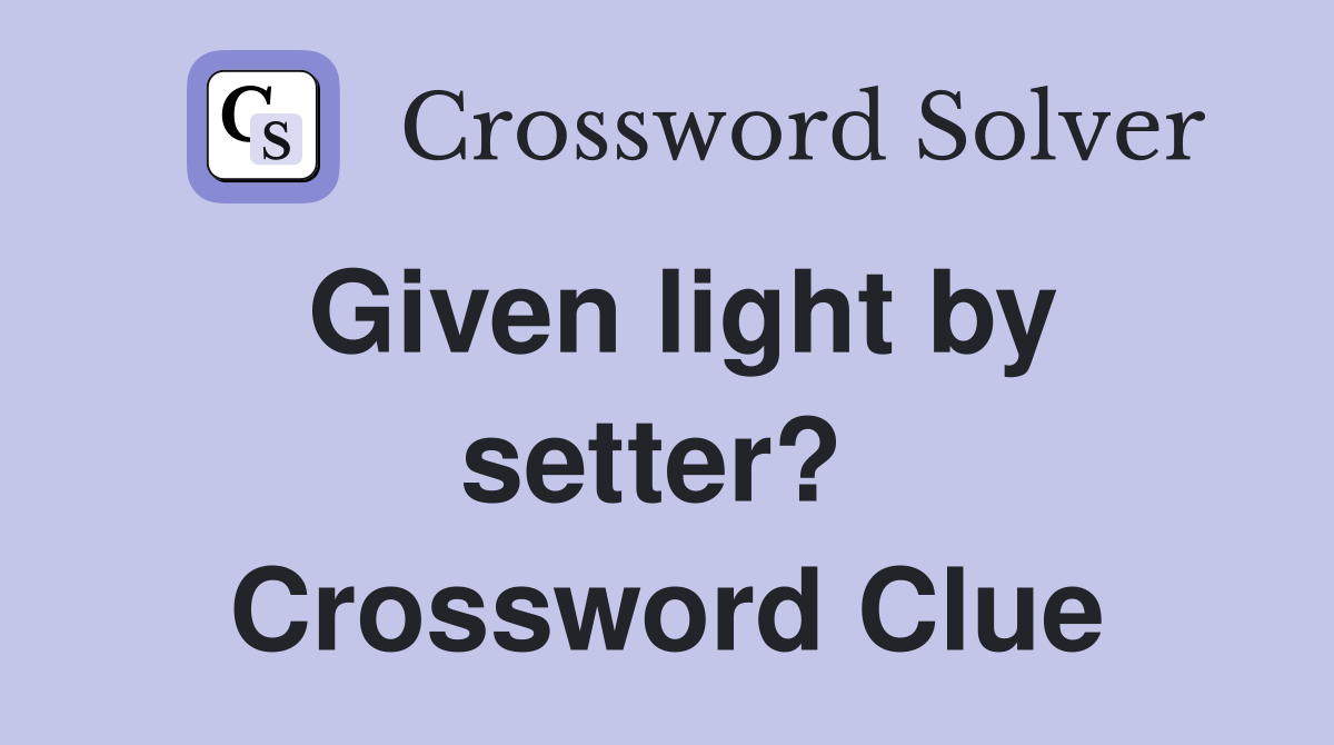 Given light by setter?  Crossword Clue