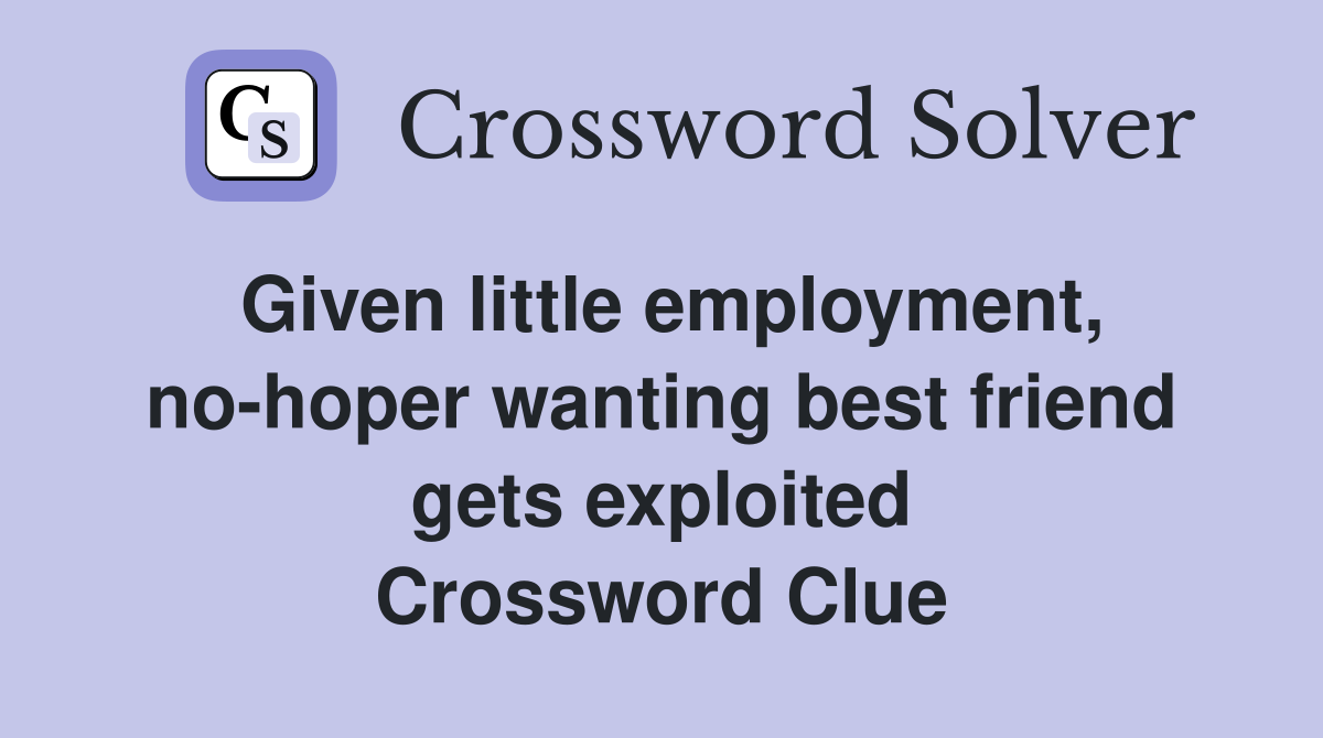 Given little employment, no-hoper wanting best friend gets exploited Crossword Clue