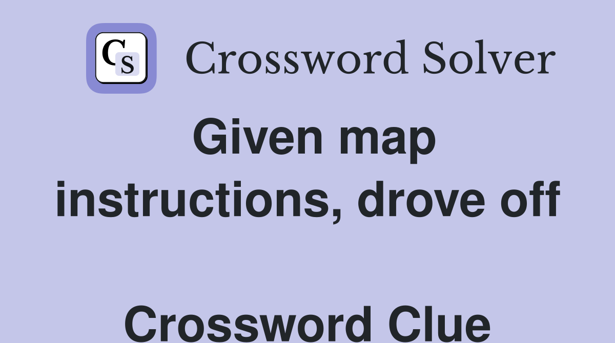 Given map instructions, drove off  Crossword Clue