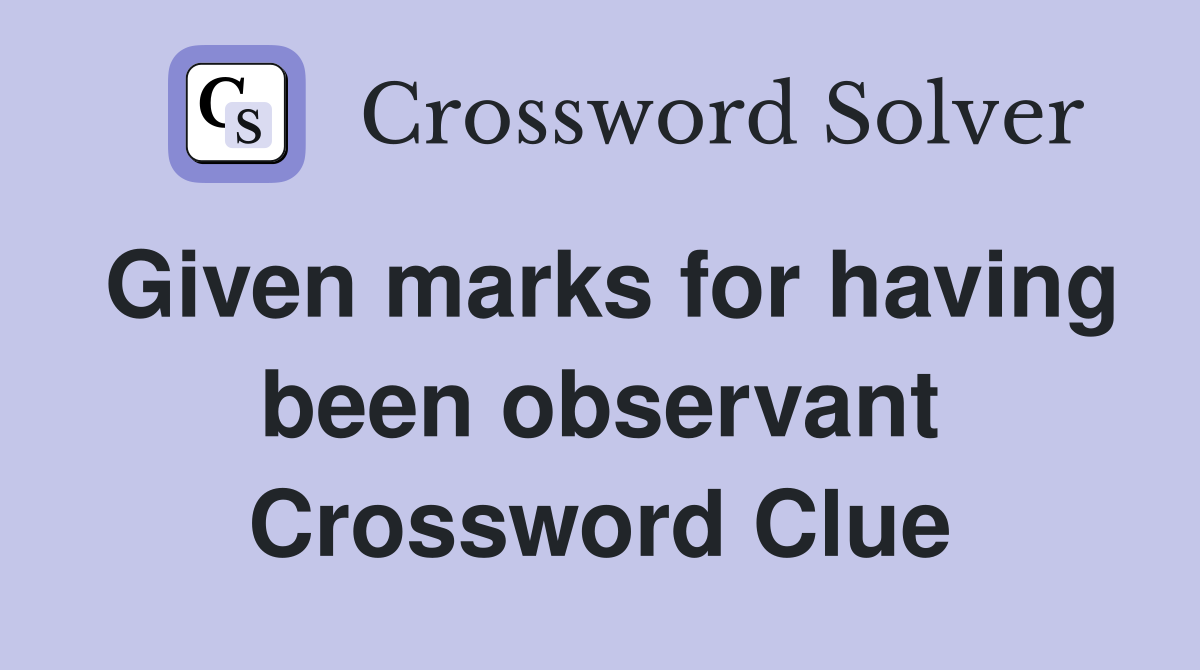 Given marks for having been observant Crossword Clue