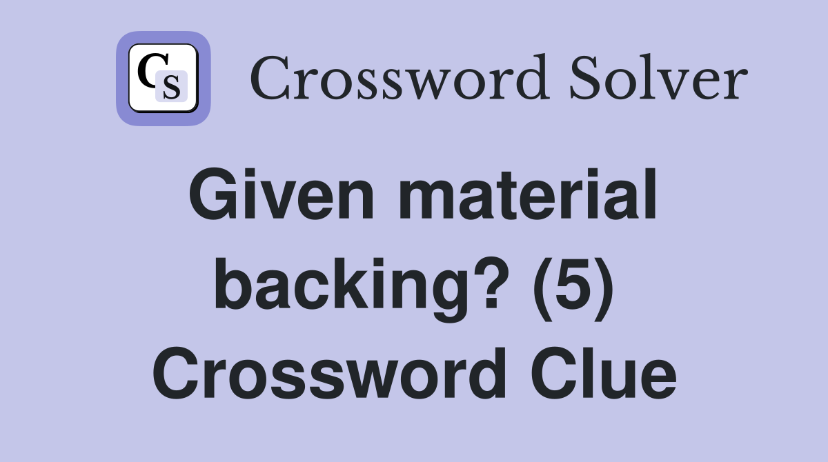 Given material backing? (5) Crossword Clue