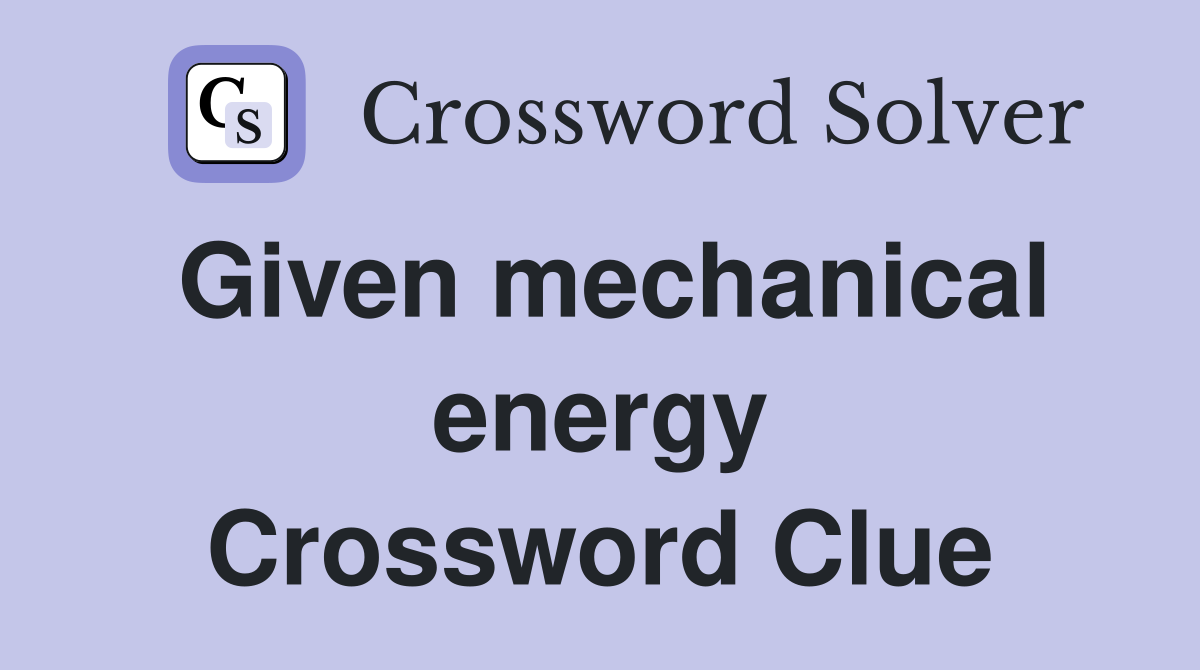 Given mechanical energy Crossword Clue