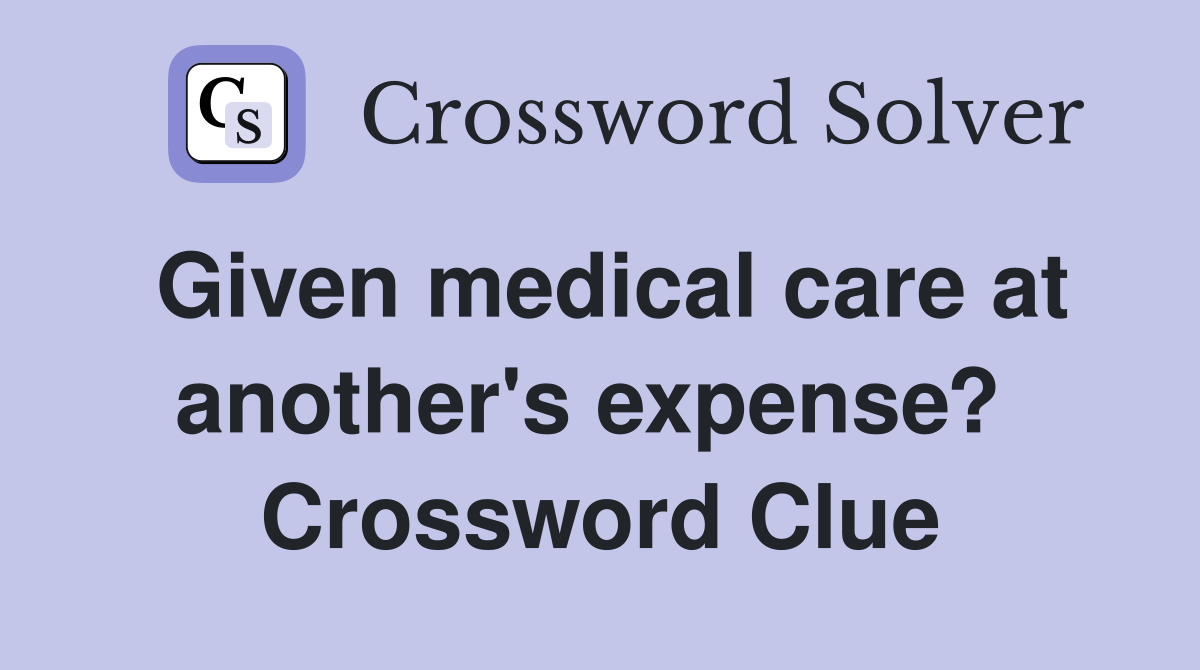 Given medical care at another's expense?  Crossword Clue