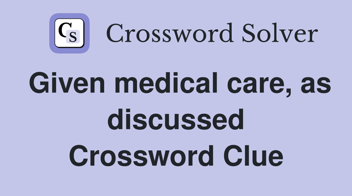 Given medical care, as discussed Crossword Clue