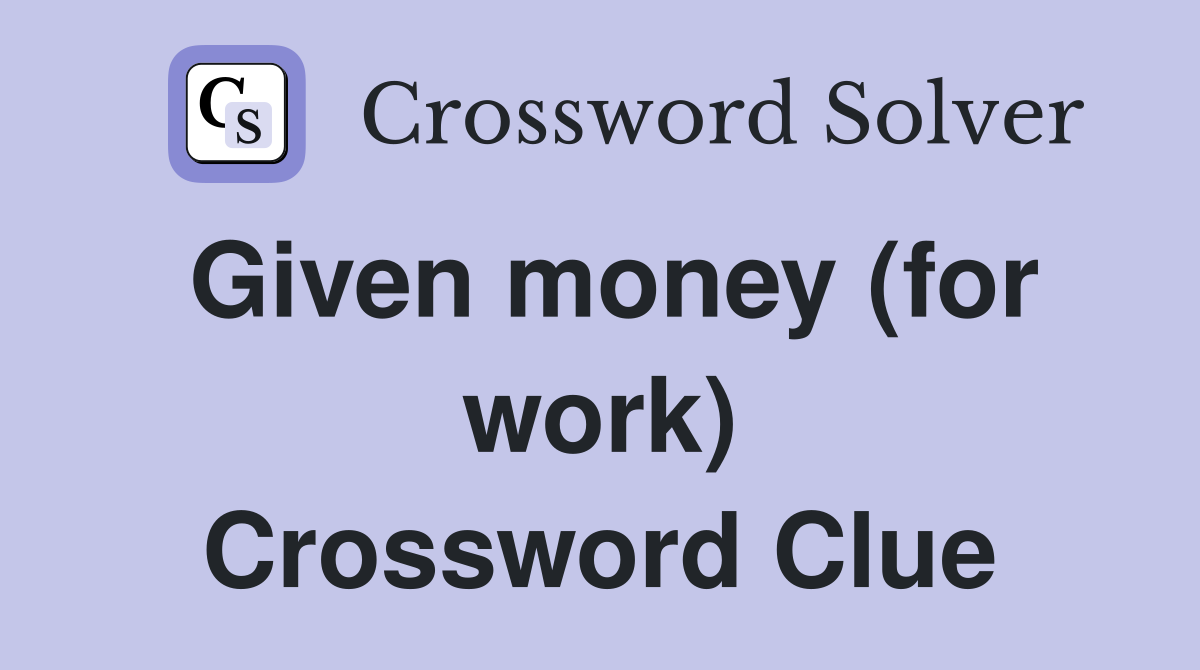 Given money (for work) Crossword Clue