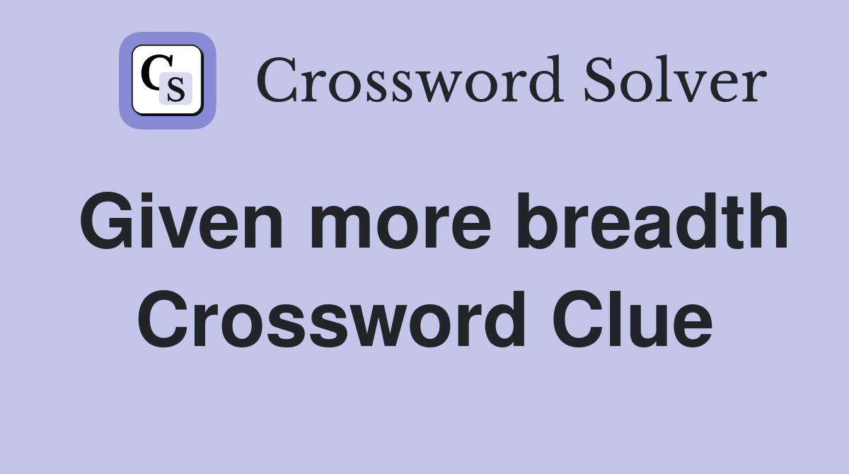 Given more breadth Crossword Clue