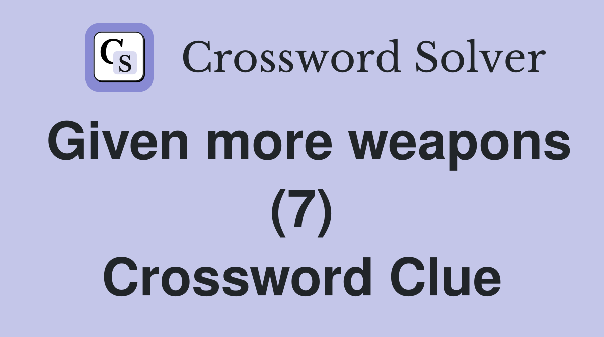 Given more weapons (7) Crossword Clue