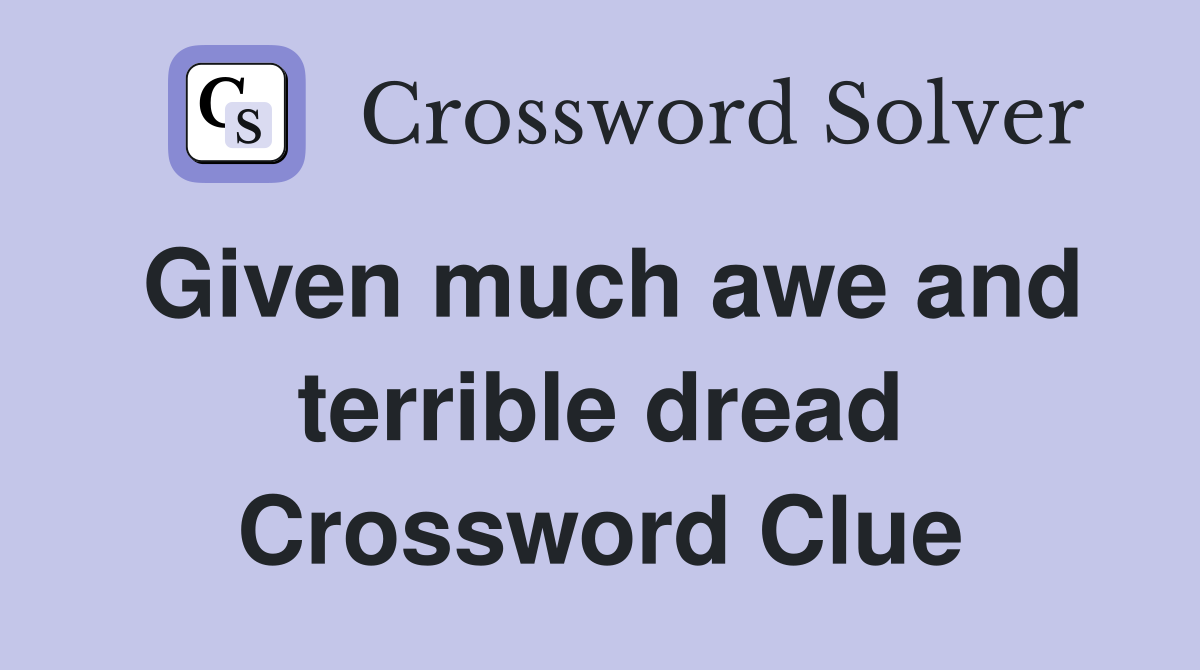 Given much awe and terrible dread Crossword Clue