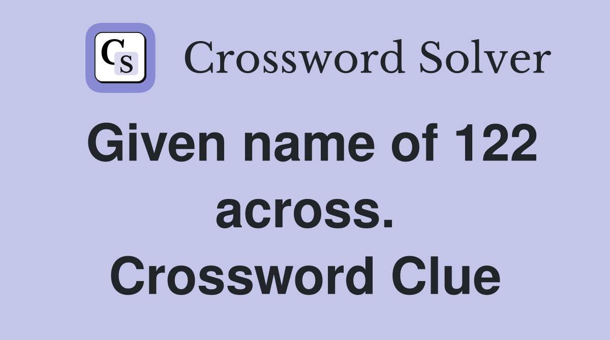 Given name of 122 across. Crossword Clue