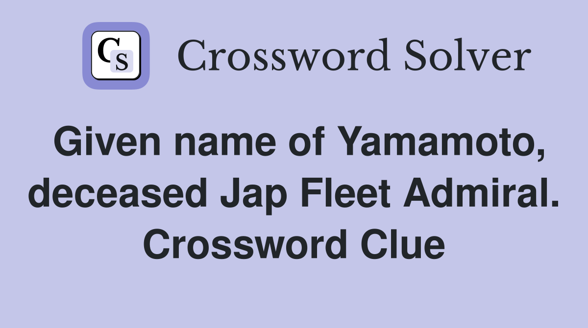 Given name of Yamamoto, deceased Jap Fleet Admiral. Crossword Clue