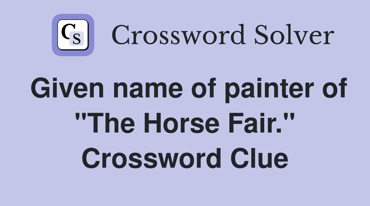 Given name of painter of "The Horse Fair." Crossword Clue