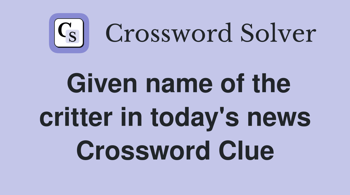 Given name of the critter in today's news Crossword Clue