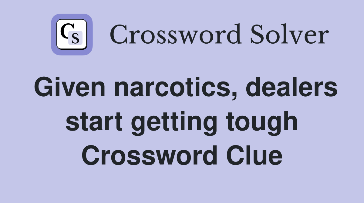 Given narcotics, dealers start getting tough Crossword Clue