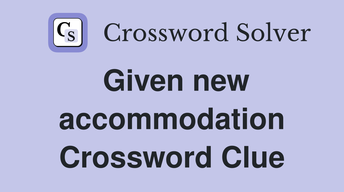 Given new accommodation Crossword Clue