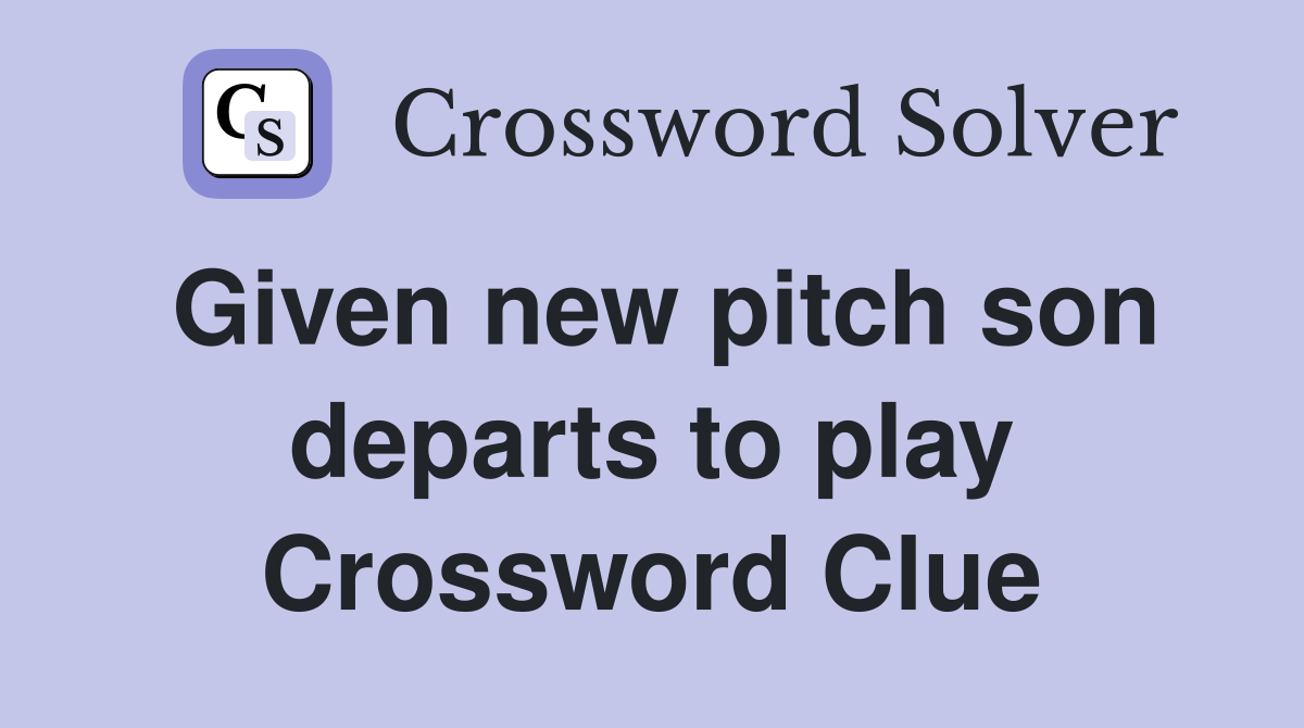 Given new pitch son departs to play Crossword Clue