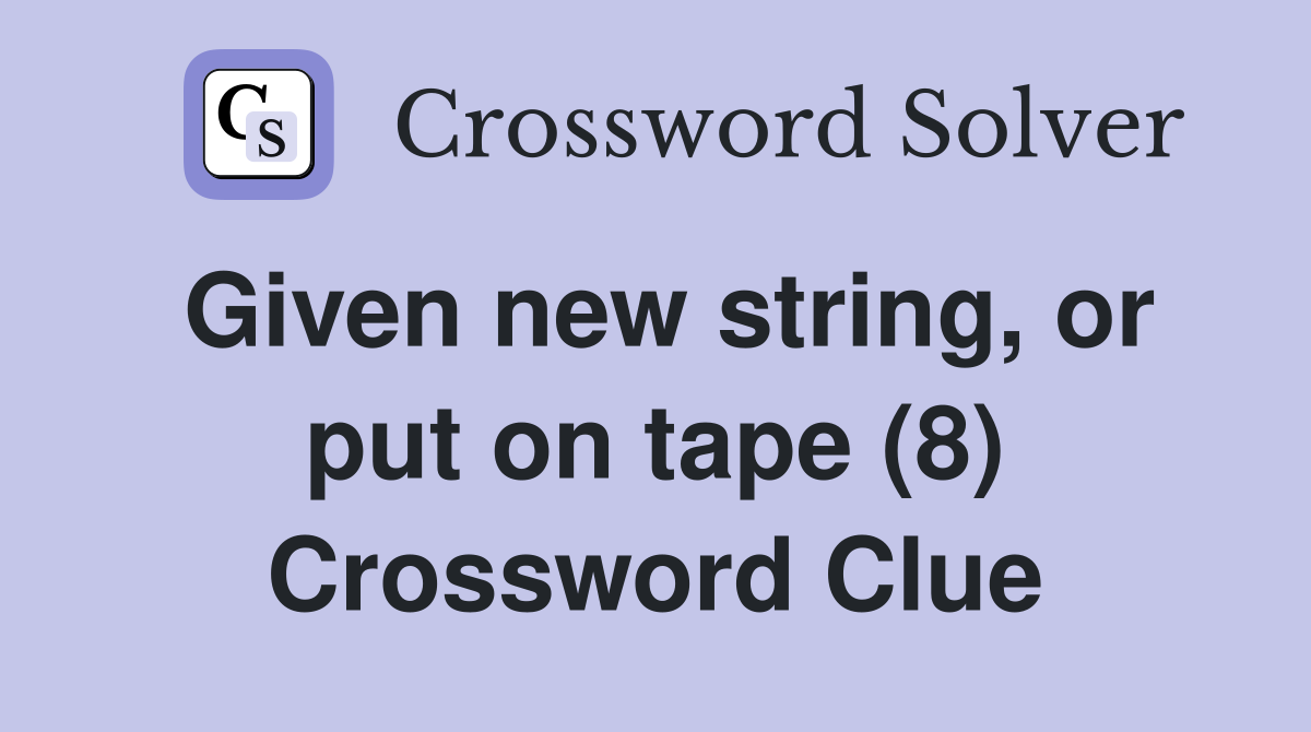 Given new string, or put on tape (8) Crossword Clue