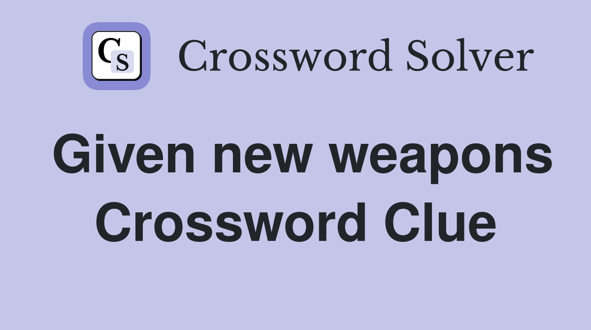 Given new weapons Crossword Clue