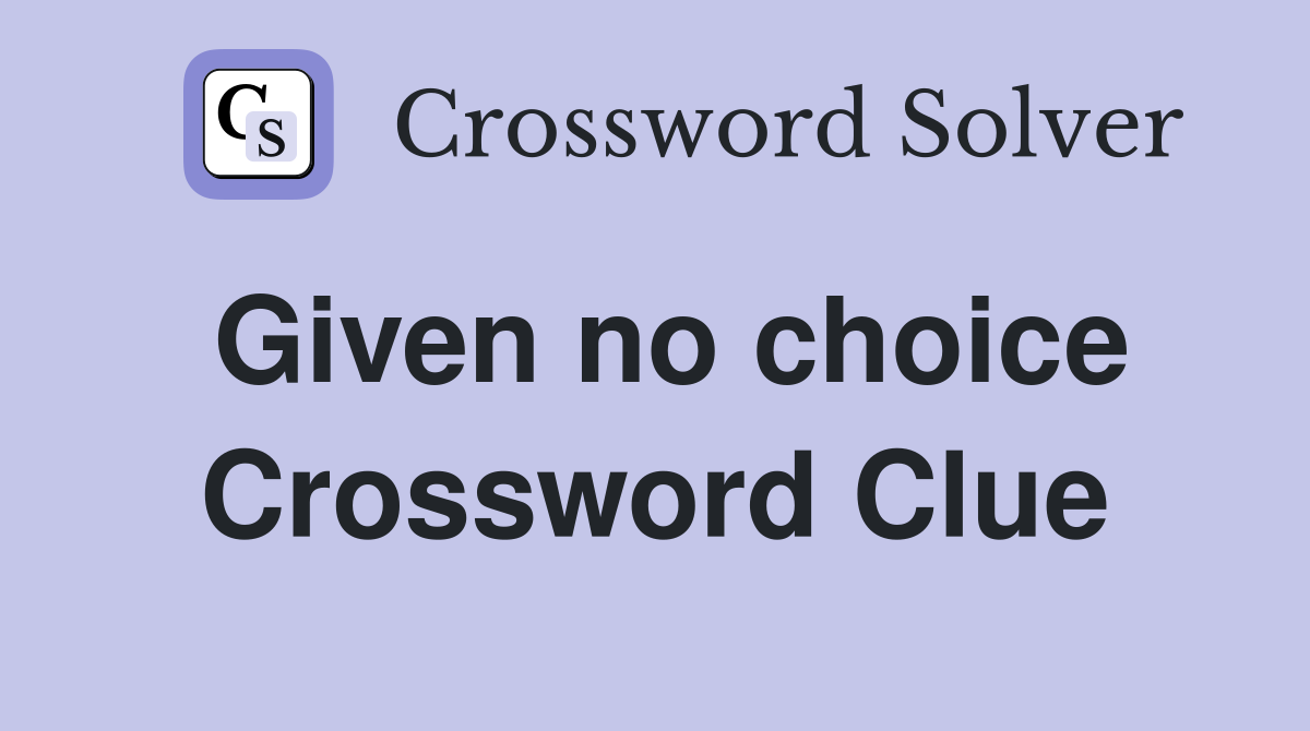 Given no choice Crossword Clue