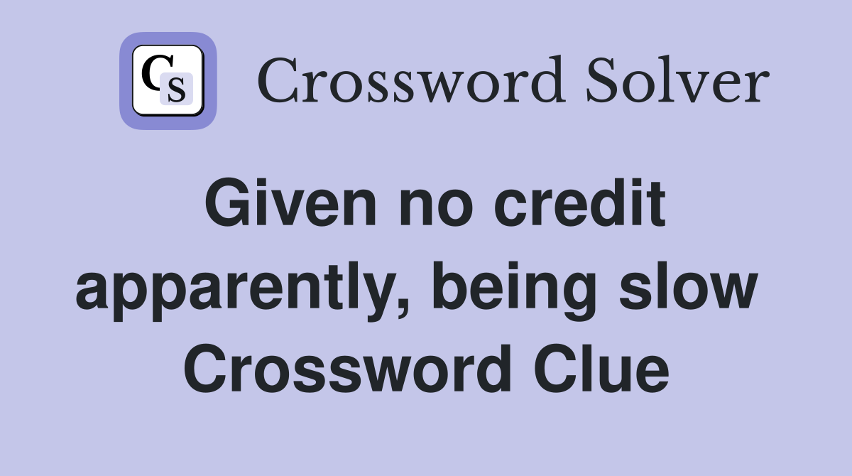 Given no credit apparently, being slow  Crossword Clue