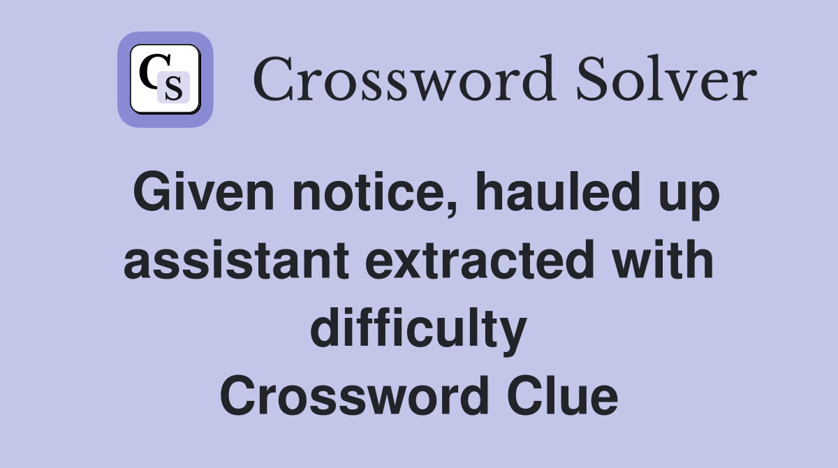 Given notice, hauled up assistant extracted with difficulty Crossword Clue