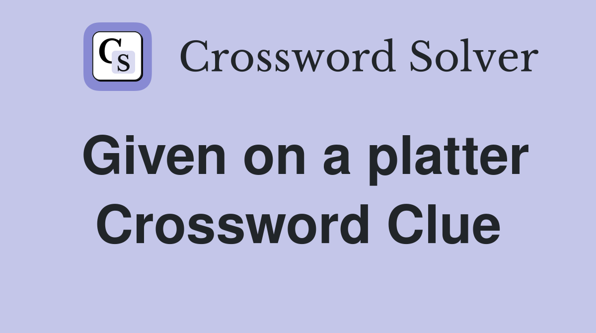 Given on a platter Crossword Clue