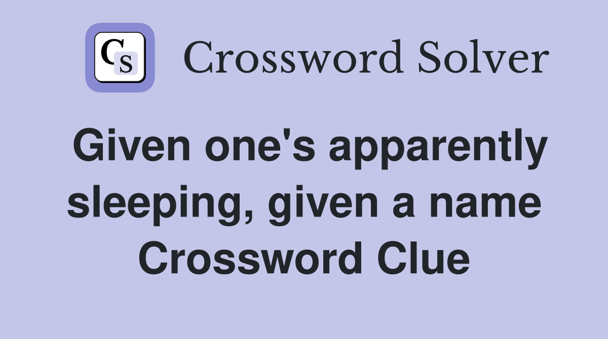 Given one's apparently sleeping, given a name Crossword Clue