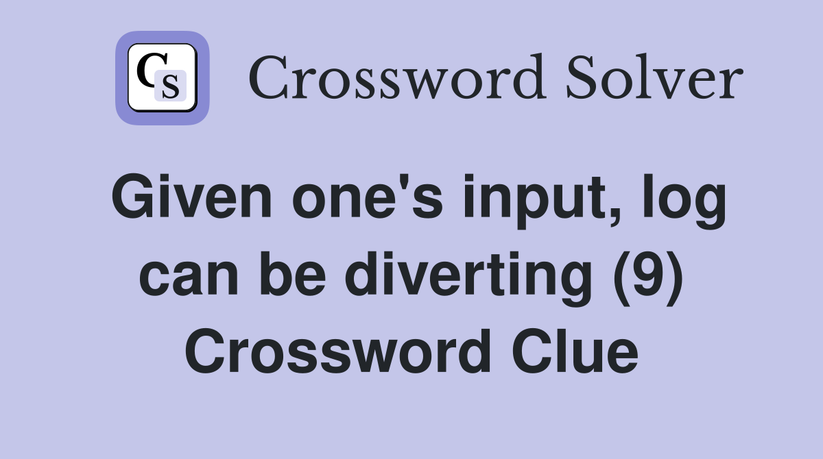 Given one's input, log can be diverting (9) Crossword Clue