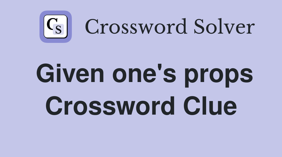 Given one's props Crossword Clue